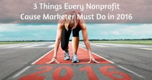 Cause Marketing Focus Blog Post: 3 Things Every Nonprofit Cause Marketer Must Do in 2016
